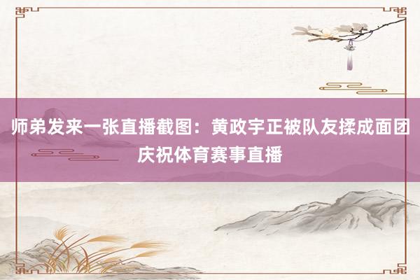 师弟发来一张直播截图：黄政宇正被队友揉成面团庆祝体育赛事直播
