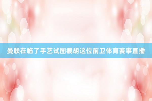 曼联在临了手艺试图截胡这位前卫体育赛事直播