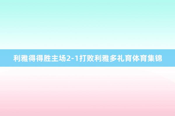 利雅得得胜主场2-1打败利雅多礼育体育集锦