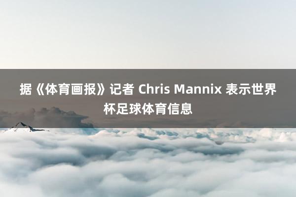 据《体育画报》记者 Chris Mannix 表示世界杯足球体育信息