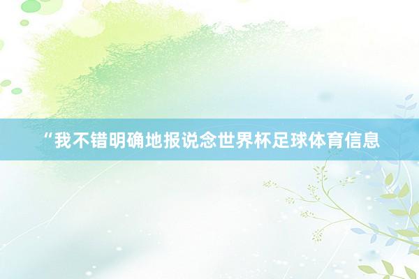 “我不错明确地报说念世界杯足球体育信息