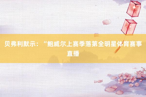 贝弗利默示：“鲍威尔上赛季落第全明星体育赛事直播
