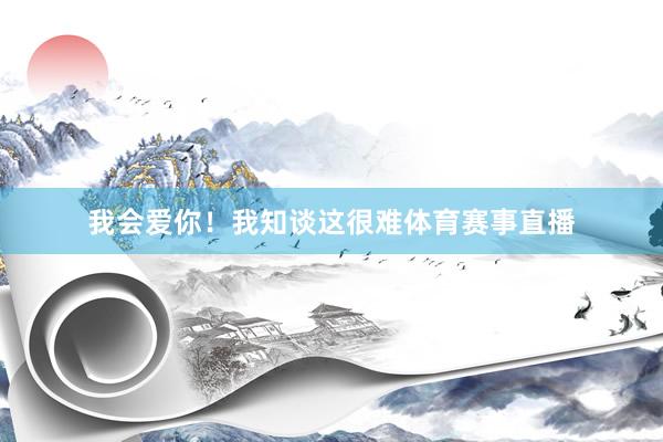 我会爱你!我知谈这很难体育赛事直播