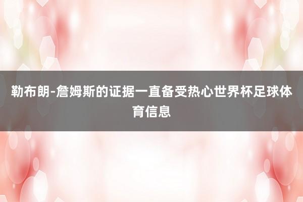 勒布朗-詹姆斯的证据一直备受热心世界杯足球体育信息