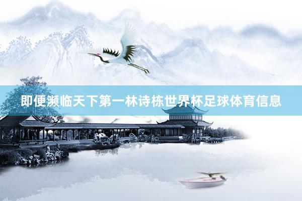 即便濒临天下第一林诗栋世界杯足球体育信息