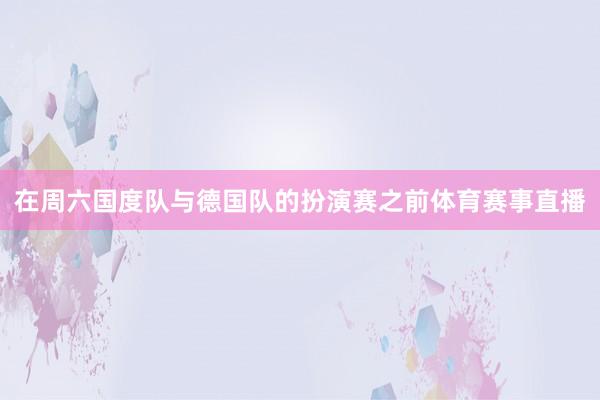 在周六国度队与德国队的扮演赛之前体育赛事直播