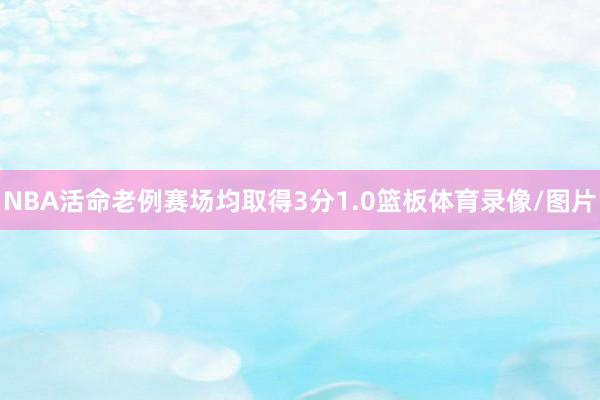 NBA活命老例赛场均取得3分1.0篮板体育录像/图片
