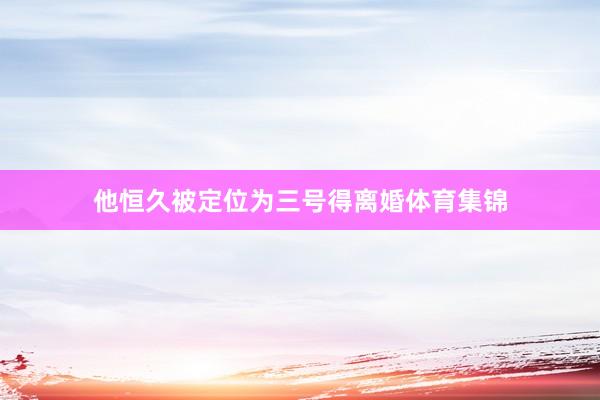他恒久被定位为三号得离婚体育集锦