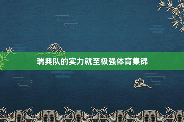 瑞典队的实力就至极强体育集锦