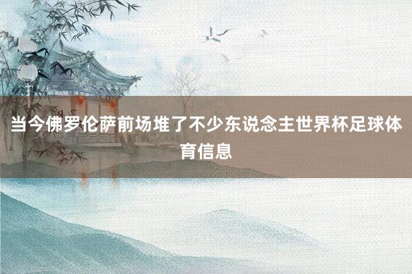 当今佛罗伦萨前场堆了不少东说念主世界杯足球体育信息