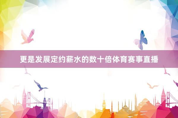 更是发展定约薪水的数十倍体育赛事直播
