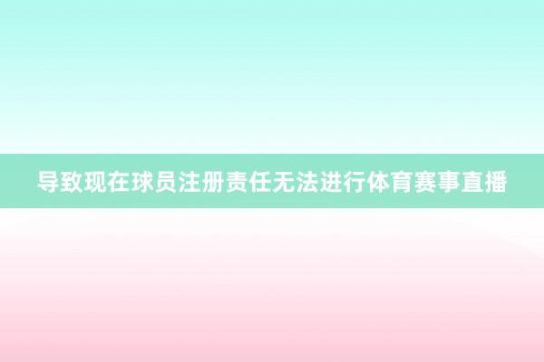 导致现在球员注册责任无法进行体育赛事直播