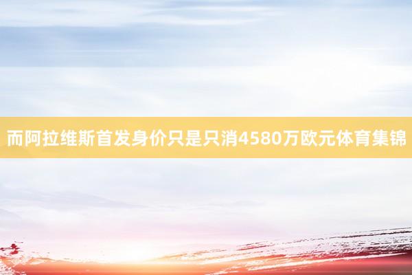 而阿拉维斯首发身价只是只消4580万欧元体育集锦