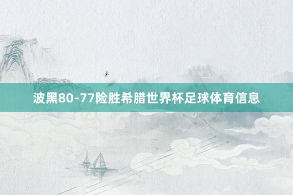 波黑80-77险胜希腊世界杯足球体育信息