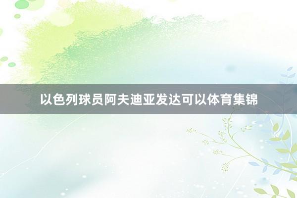 以色列球员阿夫迪亚发达可以体育集锦