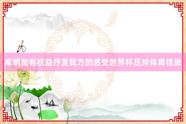 库明加有权益抒发我方的感受世界杯足球体育信息
