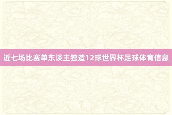 近七场比赛单东谈主独造12球世界杯足球体育信息