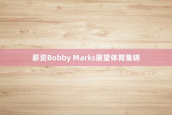 薪资Bobby Marks展望体育集锦