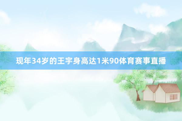 现年34岁的王宇身高达1米90体育赛事直播