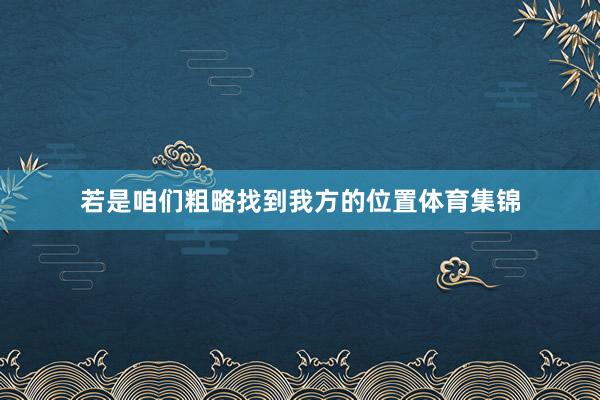 若是咱们粗略找到我方的位置体育集锦
