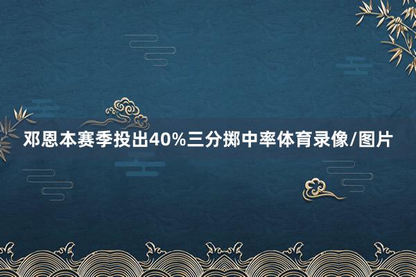 邓恩本赛季投出40%三分掷中率体育录像/图片