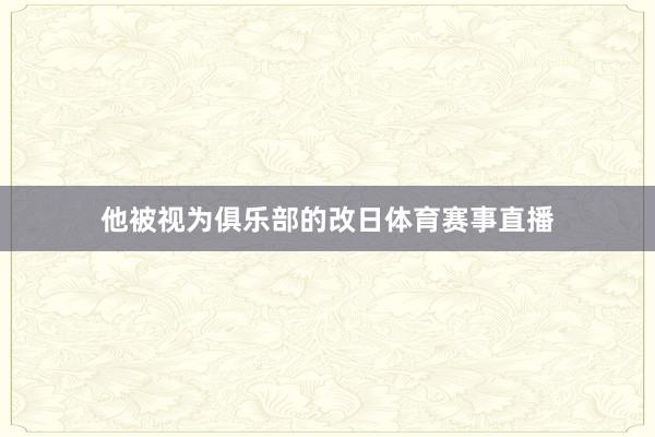 他被视为俱乐部的改日体育赛事直播