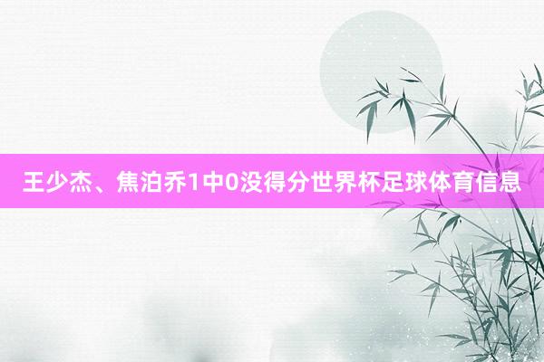王少杰、焦泊乔1中0没得分世界杯足球体育信息