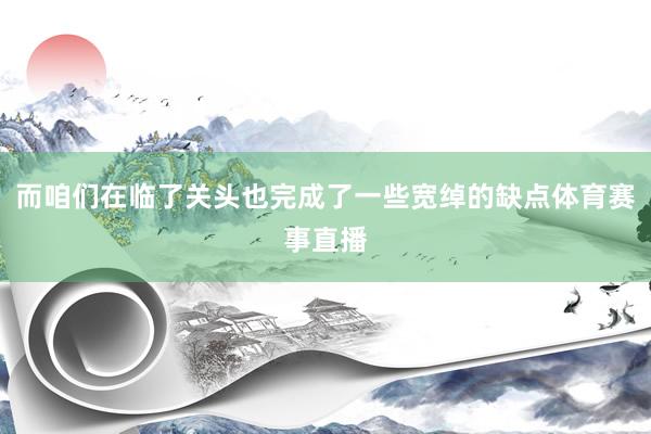 而咱们在临了关头也完成了一些宽绰的缺点体育赛事直播