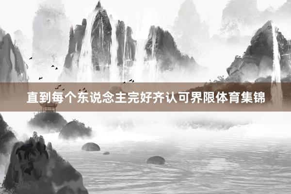 直到每个东说念主完好齐认可界限体育集锦