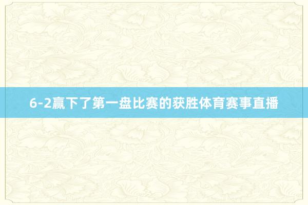 6-2赢下了第一盘比赛的获胜体育赛事直播