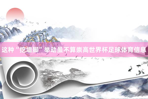 这种“挖墙脚”举动虽不算崇高世界杯足球体育信息