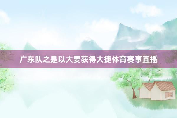 广东队之是以大要获得大捷体育赛事直播