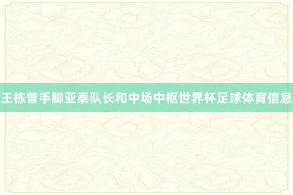 王栋曾手脚亚泰队长和中场中枢世界杯足球体育信息