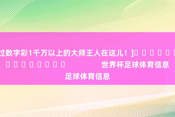 中过数字彩1千万以上的大师王人在这儿！]															                世界杯足球体育信息