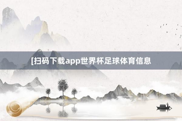 [扫码下载app世界杯足球体育信息