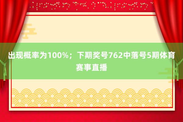 出现概率为100%；　　下期奖号762中落号5期体育赛事直播