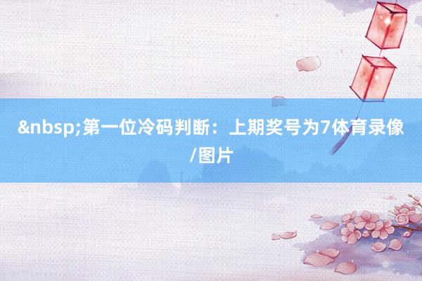 &nbsp;　　第一位冷码判断：上期奖号为7体育录像/图片