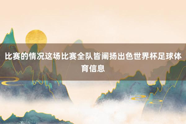 比赛的情况这场比赛全队皆阐扬出色世界杯足球体育信息
