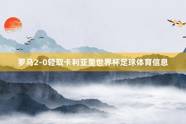 罗马2-0轻取卡利亚里世界杯足球体育信息