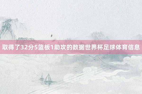 取得了32分5篮板1助攻的数据世界杯足球体育信息