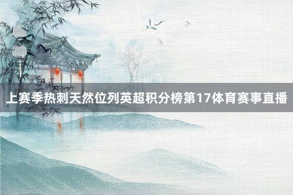 上赛季热刺天然位列英超积分榜第17体育赛事直播