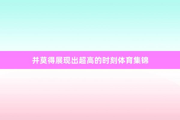 并莫得展现出超高的时刻体育集锦