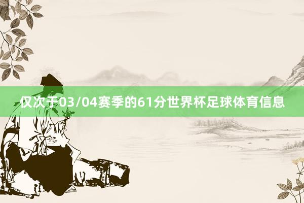仅次于03/04赛季的61分世界杯足球体育信息