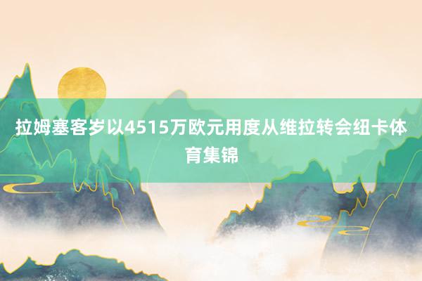 拉姆塞客岁以4515万欧元用度从维拉转会纽卡体育集锦