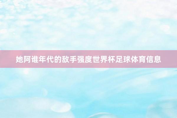 她阿谁年代的敌手强度世界杯足球体育信息