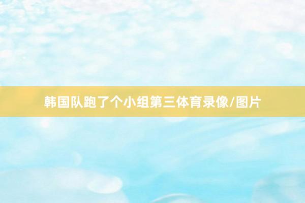 韩国队跑了个小组第三体育录像/图片