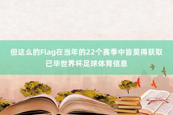 但这么的Flag在当年的22个赛季中皆莫得获取已毕世界杯足球体育信息