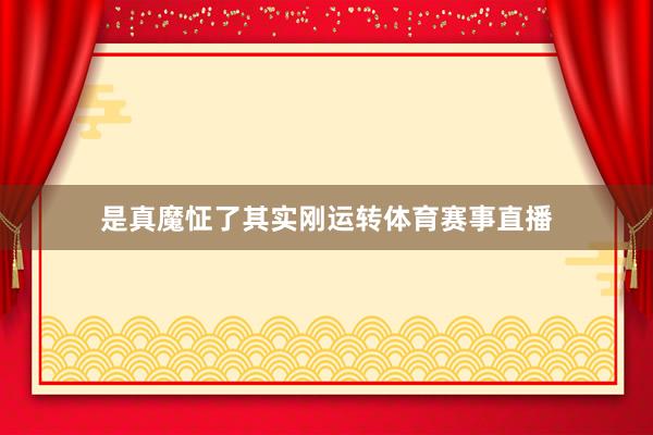 是真魔怔了其实刚运转体育赛事直播