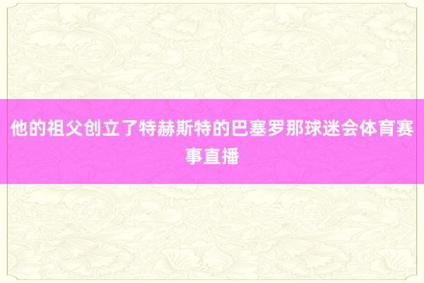 他的祖父创立了特赫斯特的巴塞罗那球迷会体育赛事直播
