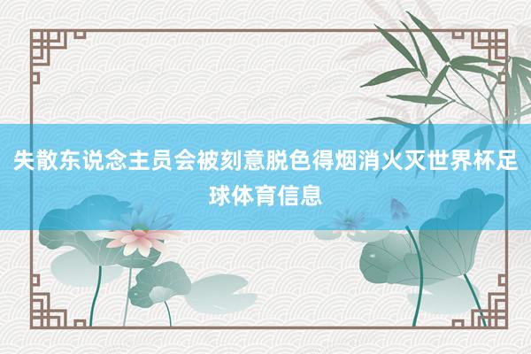 失散东说念主员会被刻意脱色得烟消火灭世界杯足球体育信息